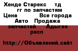 Хенде Старекс2,5 тд 1998-2000гг по запчастям › Цена ­ 1 000 - Все города Авто » Продажа запчастей   . Адыгея респ.